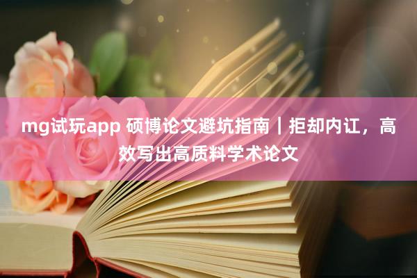 mg试玩app 硕博论文避坑指南｜拒却内讧，高效写出高质料学术论文