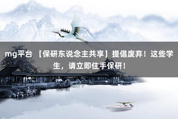 mg平台 【保研东说念主共享】提倡废弃！这些学生，请立即住手保研！