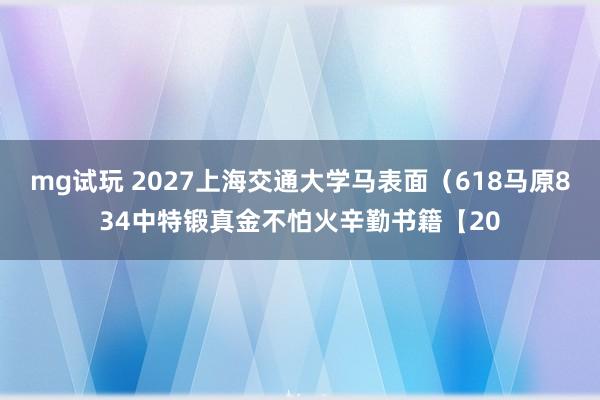 mg试玩 2027上海交通大学马表面（618马原834中特锻真金不怕火辛勤书籍【20
