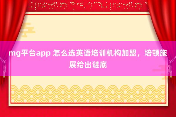 mg平台app 怎么选英语培训机构加盟，培顿施展给出谜底