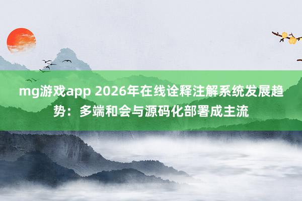 mg游戏app 2026年在线诠释注解系统发展趋势：多端和会与源码化部署成主流