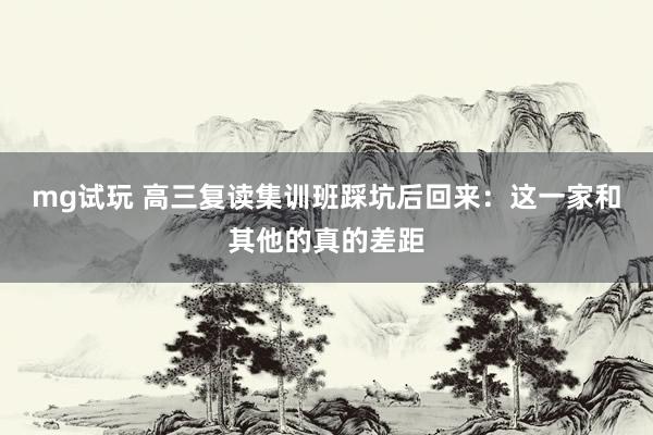 mg试玩 高三复读集训班踩坑后回来：这一家和其他的真的差距