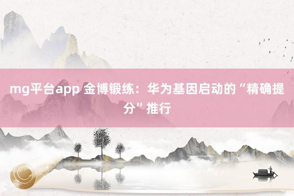 mg平台app 金博锻练：华为基因启动的“精确提分”推行