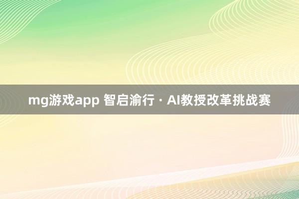 mg游戏app 智启渝行 · AI教授改革挑战赛