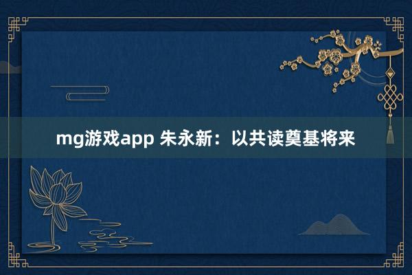 mg游戏app 朱永新：以共读奠基将来