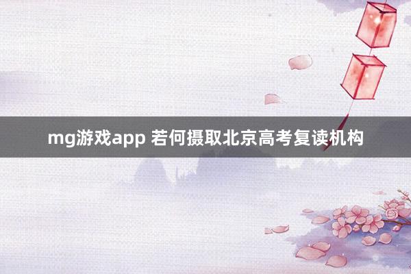 mg游戏app 若何摄取北京高考复读机构