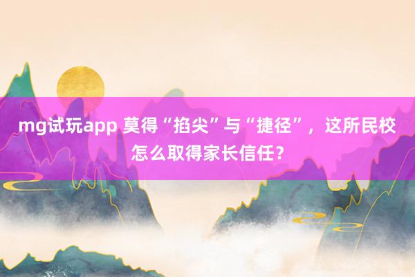mg试玩app 莫得“掐尖”与“捷径”，这所民校怎么取得家长信任？