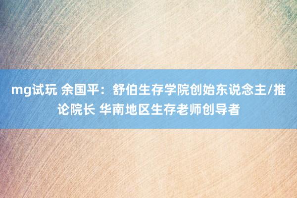 mg试玩 余国平：舒伯生存学院创始东说念主/推论院长 华南地区生存老师创导者