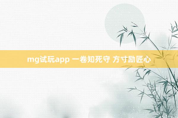 mg试玩app 一卷知死守 方寸励匠心