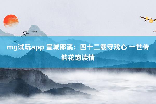 mg试玩app 宣城郎溪：四十二载守戏心 一世传韵花饱读情