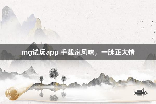 mg试玩app 千载家风味，一脉正大情