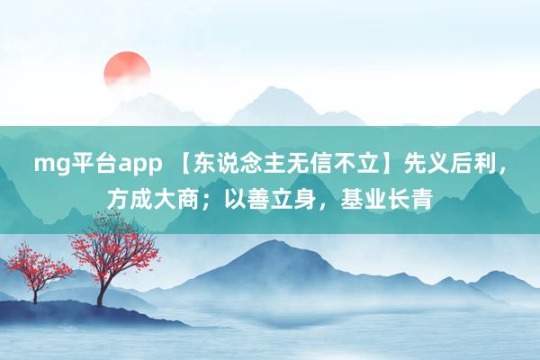 mg平台app 【东说念主无信不立】先义后利，方成大商；以善立身，基业长青
