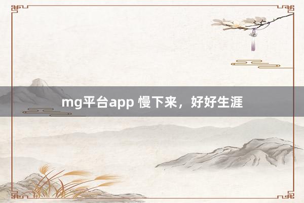 mg平台app 慢下来，好好生涯