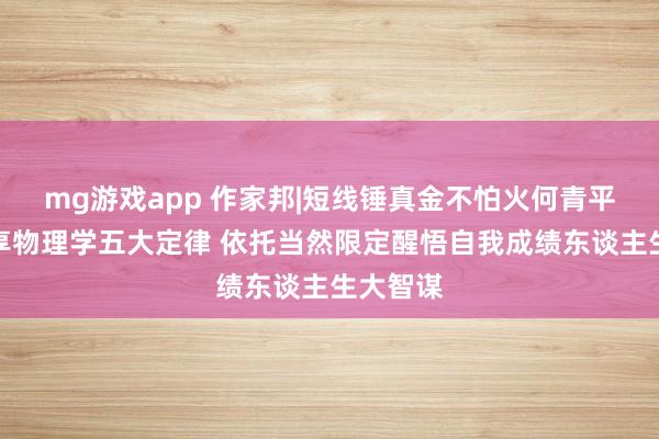 mg游戏app 作家邦|短线锤真金不怕火何青平与你共享物理学五大定律 依托当然限定醒悟自我成绩东谈主生大智谋