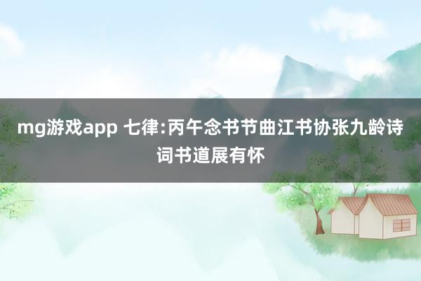 mg游戏app 七律:丙午念书节曲江书协张九龄诗词书道展有怀