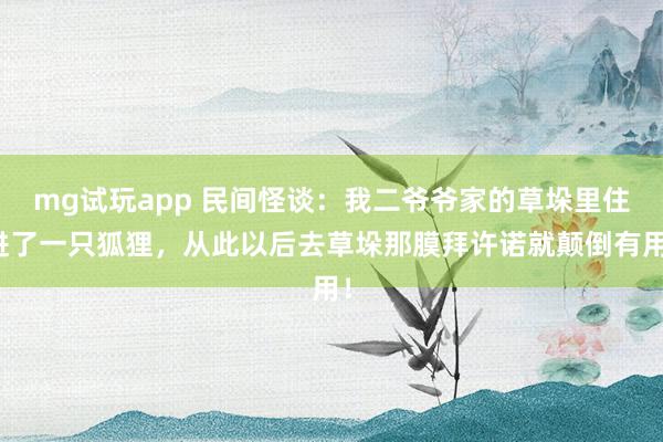 mg试玩app 民间怪谈：我二爷爷家的草垛里住进了一只狐狸，从此以后去草垛那膜拜许诺就颠倒有用！