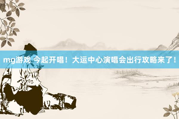 mg游戏 今起开唱！大运中心演唱会出行攻略来了！