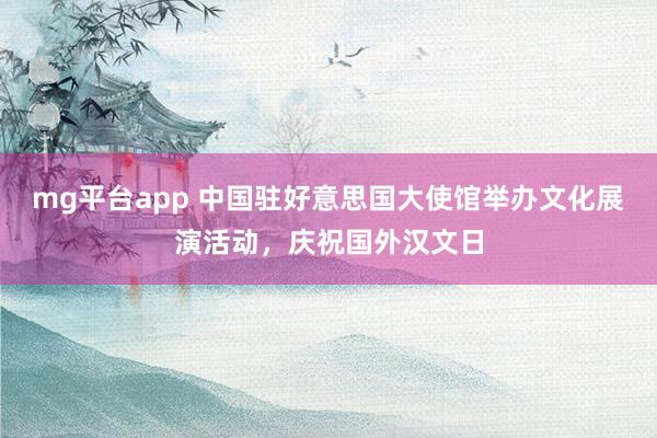 mg平台app 中国驻好意思国大使馆举办文化展演活动，<a href=