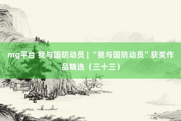mg平台 我与国防动员 | “我与国防动员”获奖作品精选（三十三）
