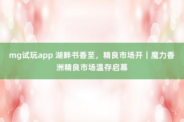 mg试玩app 湖畔书香至，精良市场开｜魔力香洲精良市场温存启幕