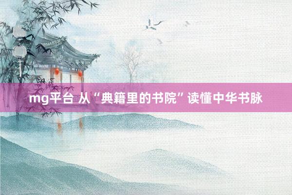 mg平台 从“典籍里的书院”读懂中华书脉