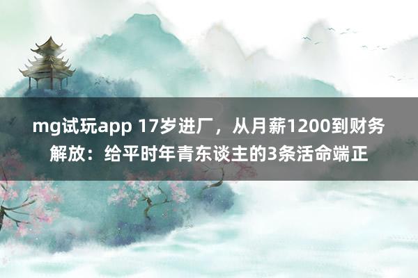 mg试玩app 17岁进厂，从月薪1200到财务解放：给平时年青东谈主的3条活命端正