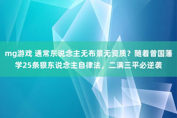 mg游戏 通常东说念主无布景无资质？随着曾国藩学25条狠东说念主自律法，二满三平必逆袭
