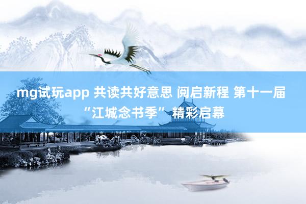 mg试玩app 共读共好意思 阅启新程 第十一届 “江城念书季” 精彩启幕