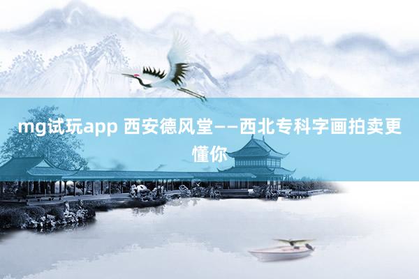 mg试玩app 西安德风堂——西北专科字画拍卖更懂你