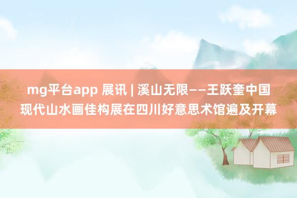mg平台app 展讯 | 溪山无限——王跃奎中国现代山水画佳构展在四川好意思术馆遍及开幕