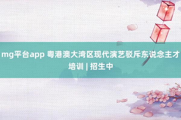 mg平台app 粤港澳大湾区现代演艺驳斥东说念主才培训 | 招生中