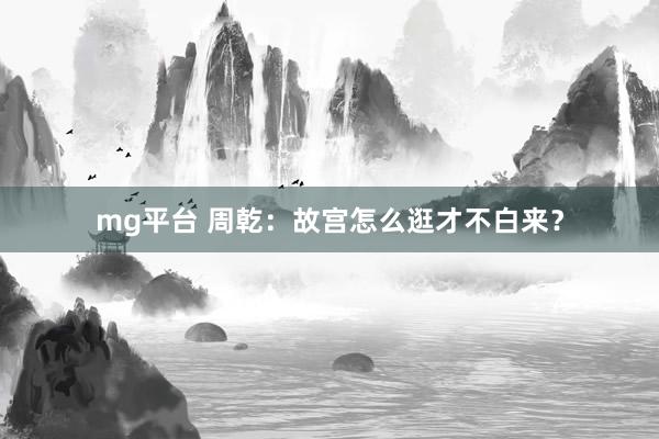 mg平台 周乾：故宫怎么逛才不白来？