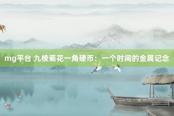mg平台 九棱菊花一角硬币：一个时间的金属记念
