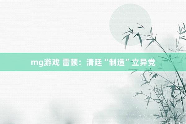 mg游戏 雷颐：清廷“制造”立异党