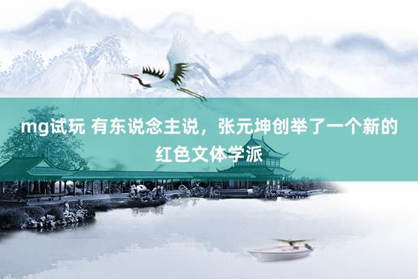 mg试玩 有东说念主说，张元坤创举了一个新的红色文体学派