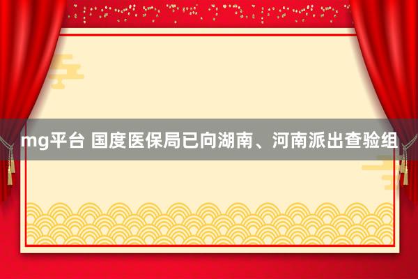 mg平台 国度医保局已向湖南、河南派出查验组