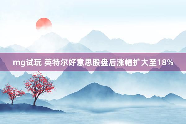 mg试玩 英特尔好意思股盘后涨幅扩大至18%