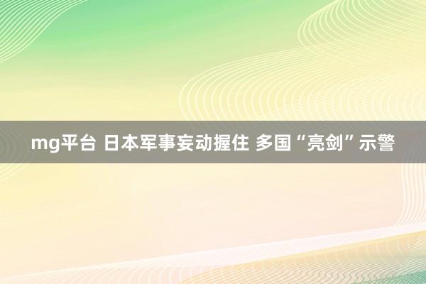 mg平台 日本军事妄动握住 多国“亮剑”示警