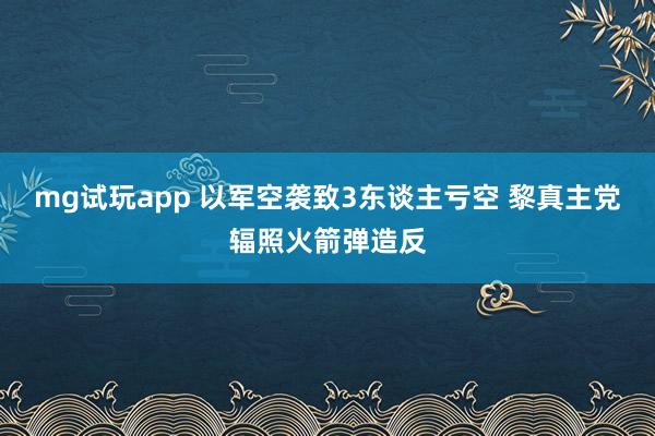 mg试玩app 以军空袭致3东谈主亏空 黎真主党辐照火箭弹造反