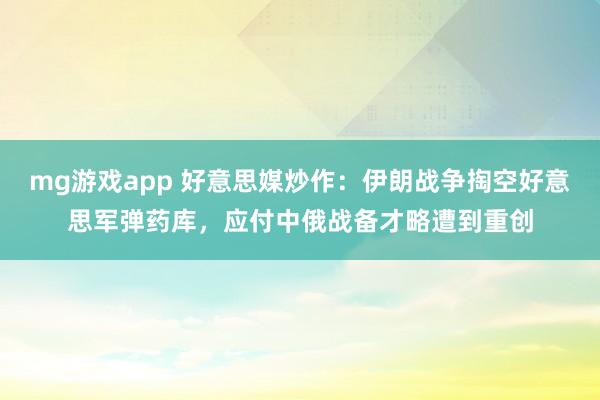 mg游戏app 好意思媒炒作：伊朗战争掏空好意思军弹药库，应付中俄战备才略遭到重创