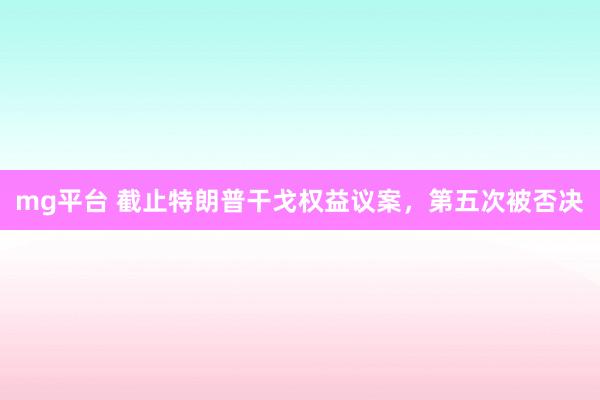 mg平台 截止特朗普干戈权益议案，第五次被否决