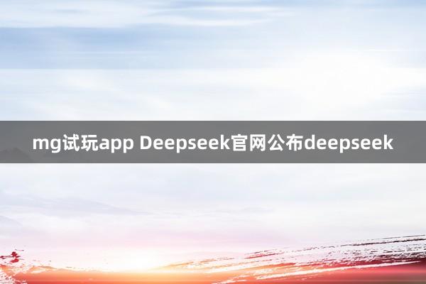 mg试玩app Deepseek官网公布deepseek