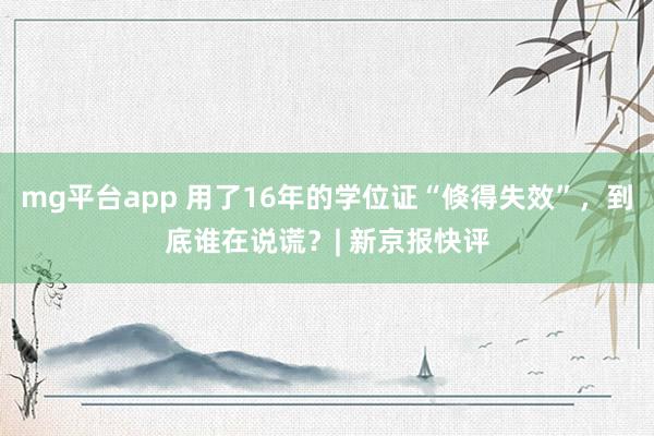 mg平台app 用了16年的学位证“倏得失效”，到底谁在说谎？| 新京报快评