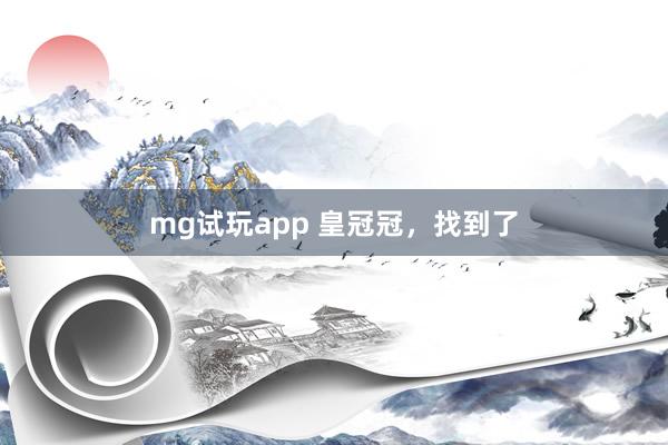mg试玩app 皇冠冠，找到了