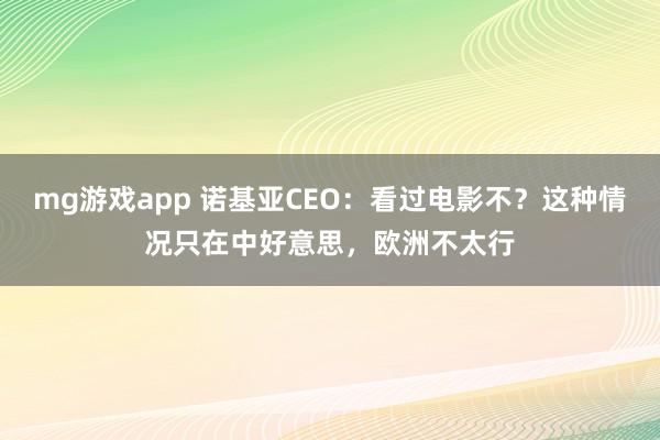 mg游戏app 诺基亚CEO：看过电影不？这种情况只在中好意思，欧洲不太行