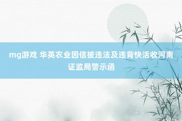 mg游戏 华英农业因信披违法及违背快活收河南证监局警示函