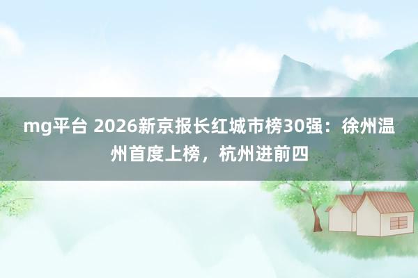 mg平台 2026新京报长红城市榜30强：徐州温州首度上榜，杭州进前四