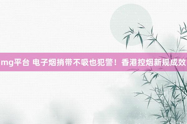 mg平台 电子烟捎带不吸也犯警！香港控烟新规成效
