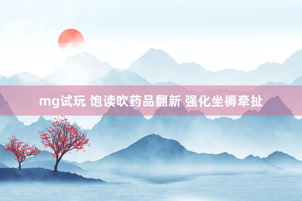 mg试玩 饱读吹药品翻新 强化坐褥牵扯