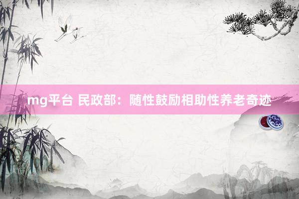 mg平台 民政部：随性鼓励相助性养老奇迹